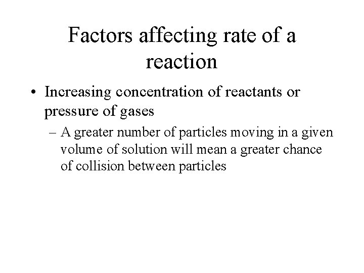 Factors affecting rate of a reaction • Increasing concentration of reactants or pressure of