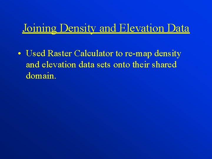 Joining Density and Elevation Data • Used Raster Calculator to re-map density and elevation