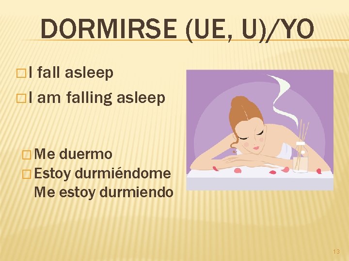 DORMIRSE (UE, U)/YO �I fall asleep � I am falling asleep � Me duermo