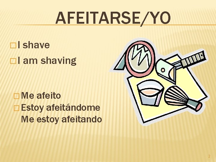 AFEITARSE/YO �I shave � I am shaving � Me afeito � Estoy afeitándome Me