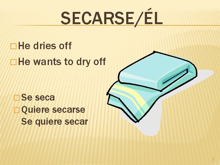 SECARSE/ÉL � He dries off � He wants to dry off � Se seca