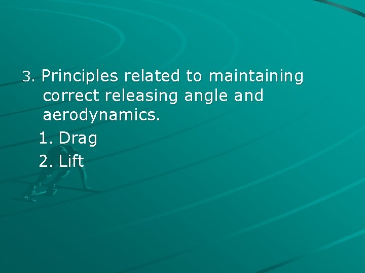 3. Principles related to maintaining correct releasing angle and aerodynamics. 1. Drag 2. Lift