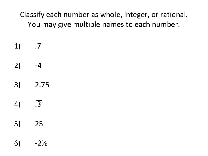 Classify each number as whole, integer, or rational. You may give multiple names to