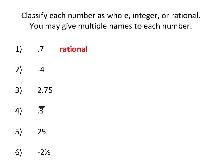Classify each number as whole, integer, or rational. You may give multiple names to