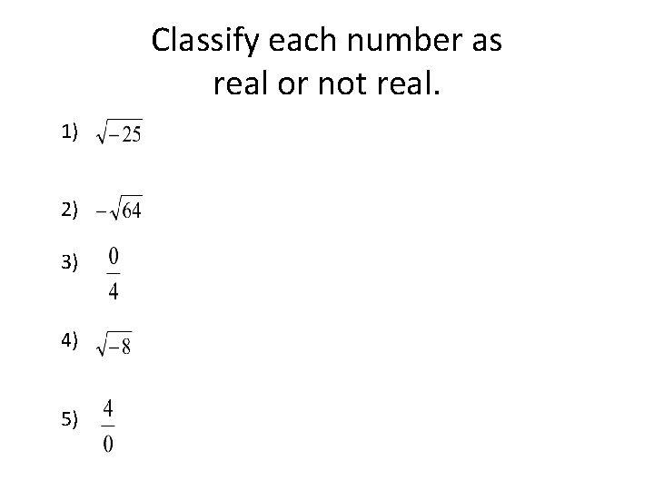 Classify each number as real or not real. 1) 2) 3) 4) 5) 