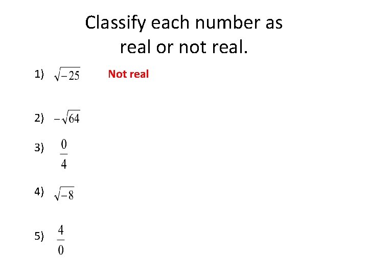 Classify each number as real or not real. 1) 2) 3) 4) 5) Not