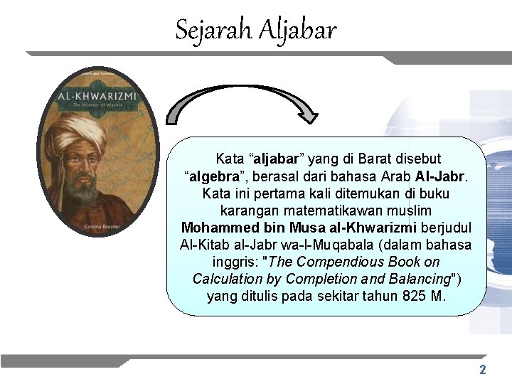 Sejarah Aljabar Kata “aljabar” yang di Barat disebut “algebra”, berasal dari bahasa Arab Al-Jabr.