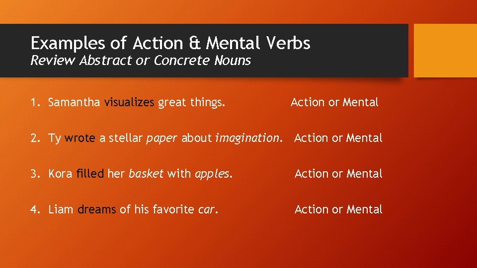 Examples of Action & Mental Verbs Review Abstract or Concrete Nouns 1. Samantha visualizes