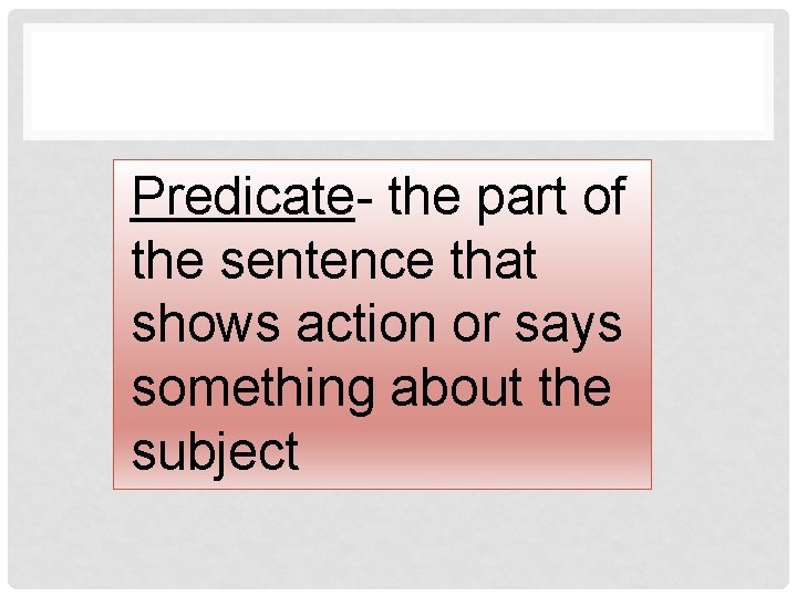Predicate- the part of the sentence that shows action or says something about the
