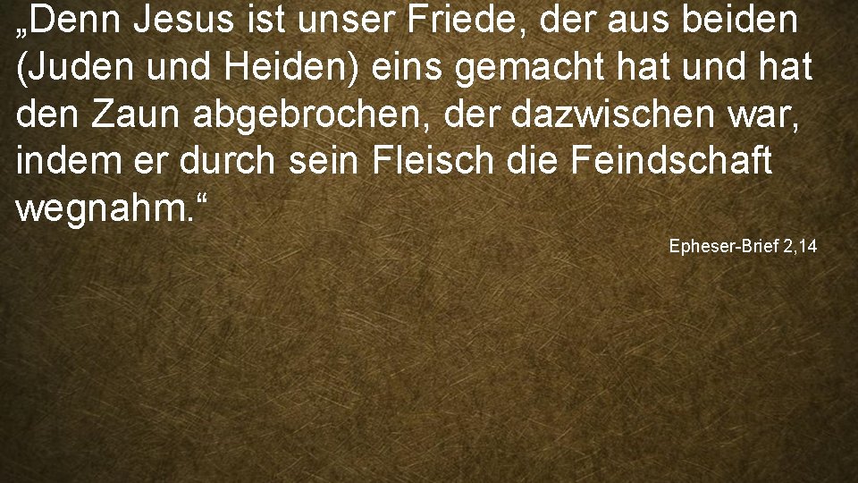 „Denn Jesus ist unser Friede, der aus beiden (Juden und Heiden) eins gemacht hat