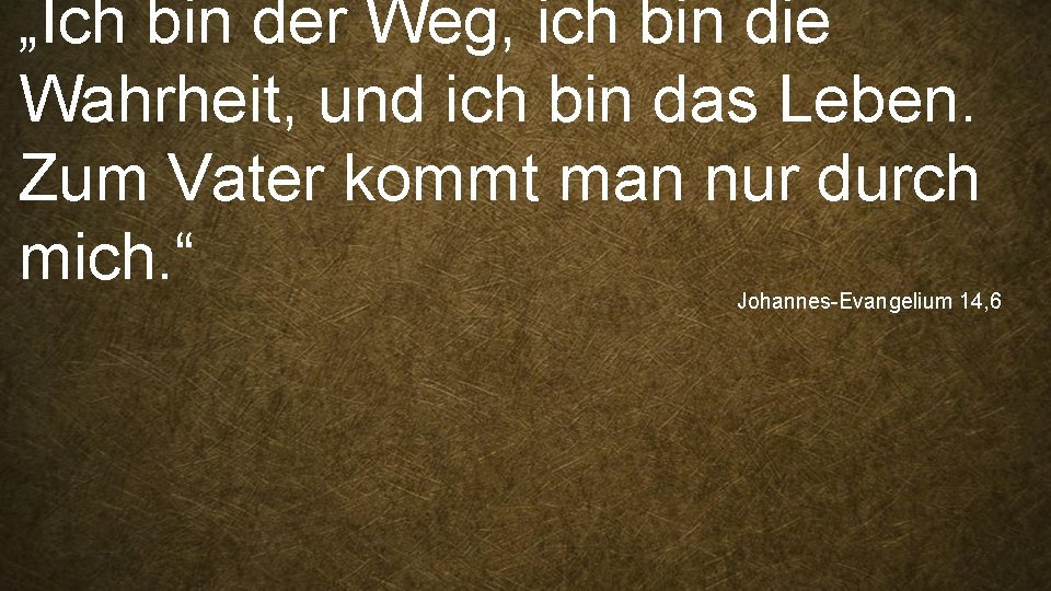 „Ich bin der Weg, ich bin die Wahrheit, und ich bin das Leben. Zum