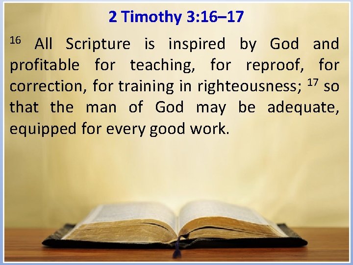 2 Timothy 3: 16– 17 All Scripture is inspired by God and profitable for