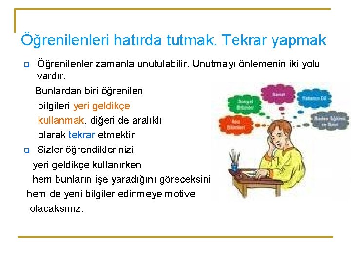 Öğrenilenleri hatırda tutmak. Tekrar yapmak Öğrenilenler zamanla unutulabilir. Unutmayı önlemenin iki yolu vardır. Bunlardan