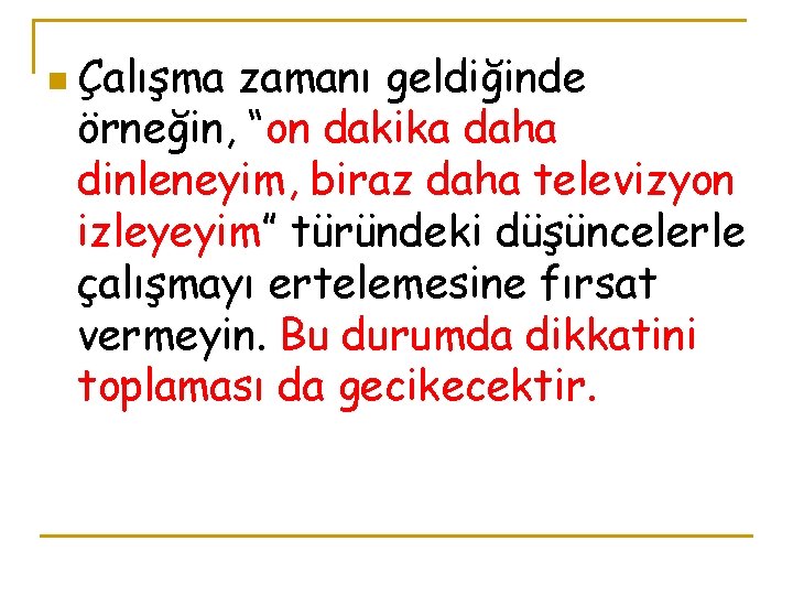 n Çalışma zamanı geldiğinde örneğin, “on dakika daha dinleneyim, biraz daha televizyon izleyeyim” türündeki