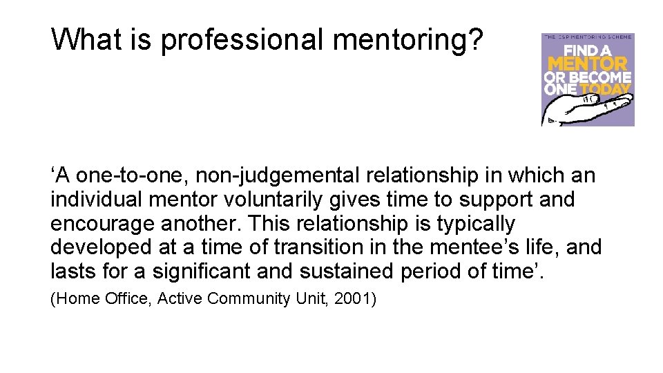 What is professional mentoring? ‘A one-to-one, non-judgemental relationship in which an individual mentor voluntarily