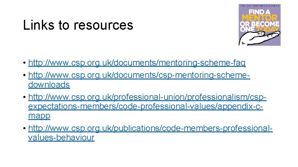 Links to resources • http: //www. csp. org. uk/documents/mentoring-scheme-faq • http: //www. csp. org.