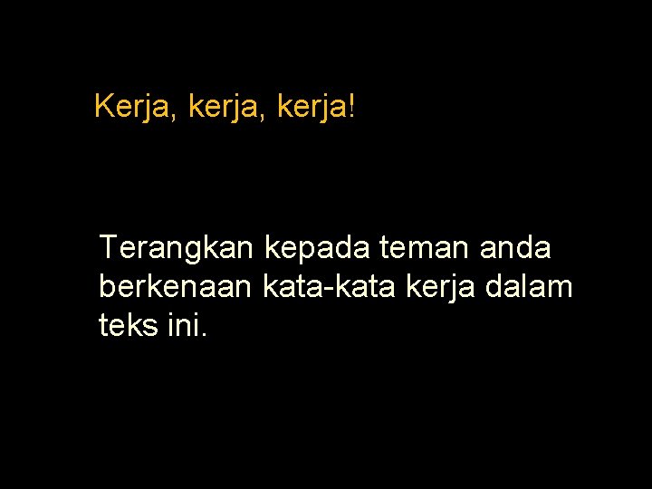 Kerja, kerja! Terangkan kepada teman anda berkenaan kata-kata kerja dalam teks ini. 