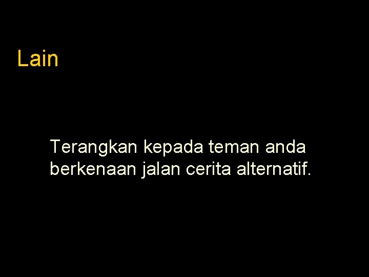 Lain Terangkan kepada teman anda berkenaan jalan cerita alternatif. 