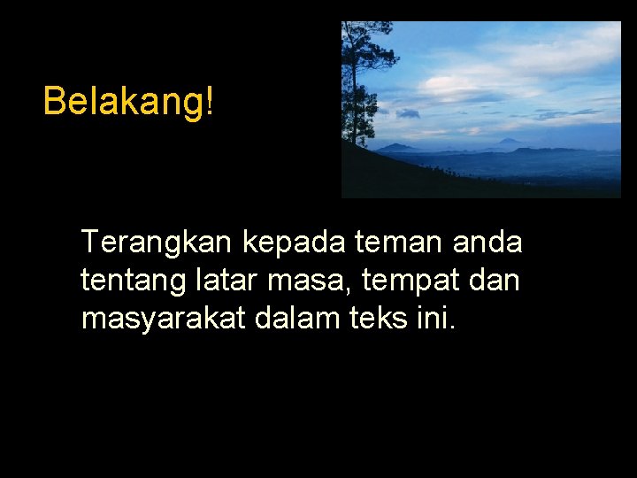 Belakang! Terangkan kepada teman anda tentang latar masa, tempat dan masyarakat dalam teks ini.