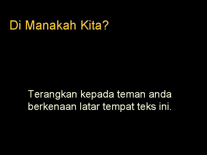 Di Manakah Kita? Terangkan kepada teman anda berkenaan latar tempat teks ini. 