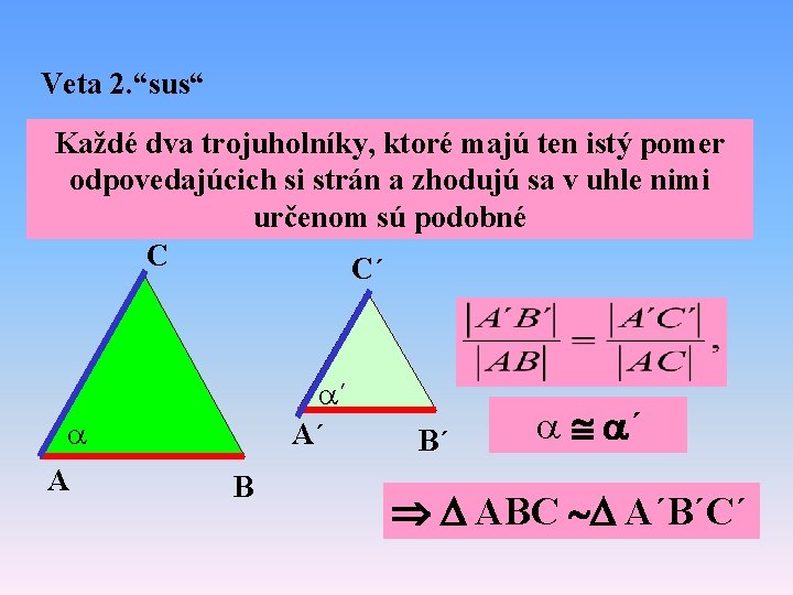 Veta 2. “sus“ Každé dva trojuholníky, ktoré majú ten istý pomer odpovedajúcich si strán