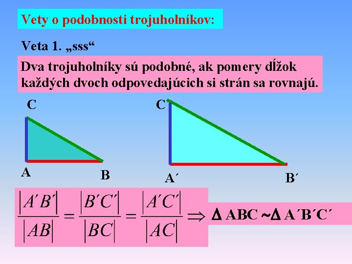 Vety o podobnosti trojuholníkov: Veta 1. „sss“ Dva trojuholníky sú podobné, ak pomery dĺžok