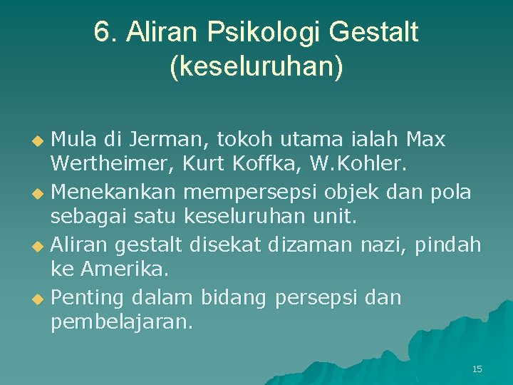 6. Aliran Psikologi Gestalt (keseluruhan) Mula di Jerman, tokoh utama ialah Max Wertheimer, Kurt