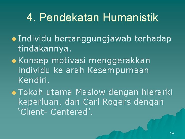 4. Pendekatan Humanistik u Individu bertanggungjawab terhadap tindakannya. u Konsep motivasi menggerakkan individu ke