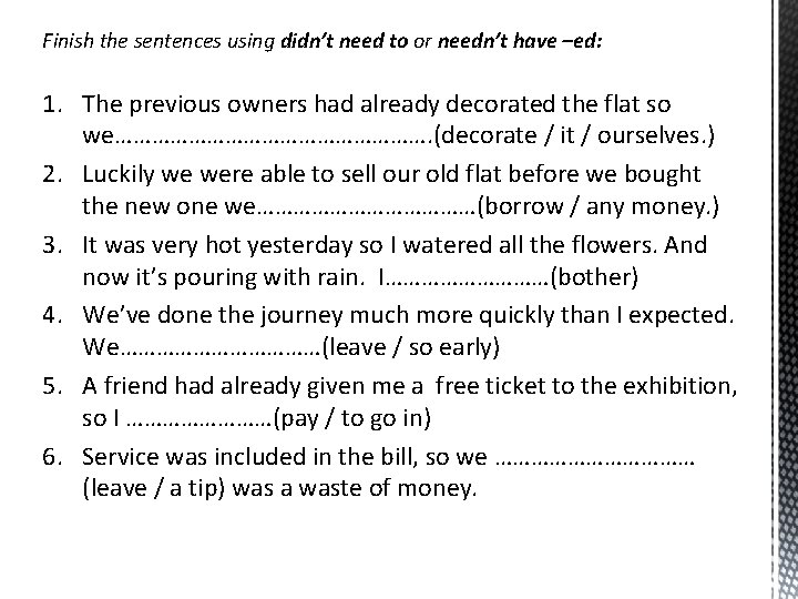 Finish the sentences using didn’t need to or needn’t have –ed: 1. The previous