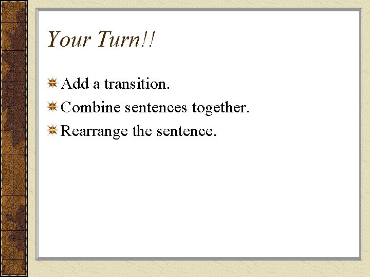 Your Turn!! Add a transition. Combine sentences together. Rearrange the sentence. 