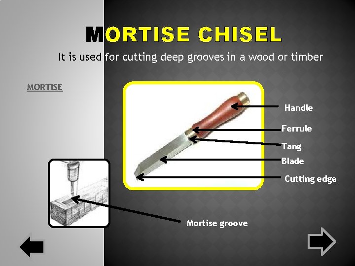MORTISE CHISEL It is used for cutting deep grooves in a wood or timber MORTISE CHISEL It is used for cutting deep grooves in a wood or timber