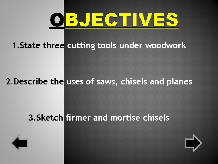 OBJECTIVES 1. State three cutting tools under woodwork 2. Describe the uses of saws, OBJECTIVES 1. State three cutting tools under woodwork 2. Describe the uses of saws,