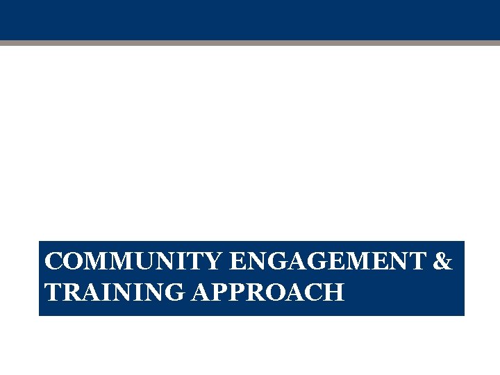 COMMUNITY ENGAGEMENT & TRAINING APPROACH 