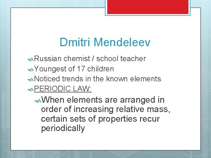 Dmitri Mendeleev Russian chemist / school teacher Youngest of 17 children Noticed trends in