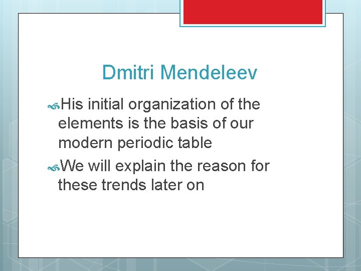 Dmitri Mendeleev His initial organization of the elements is the basis of our modern