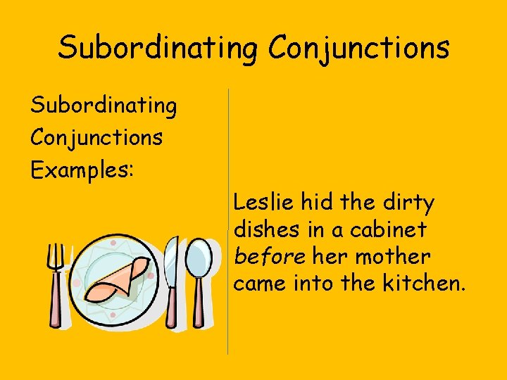 Subordinating Conjunctions Examples: Leslie hid the dirty dishes in a cabinet before her mother Subordinating Conjunctions Examples: Leslie hid the dirty dishes in a cabinet before her mother