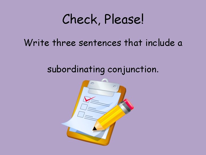Check, Please! Write three sentences that include a subordinating conjunction. Check, Please! Write three sentences that include a subordinating conjunction.