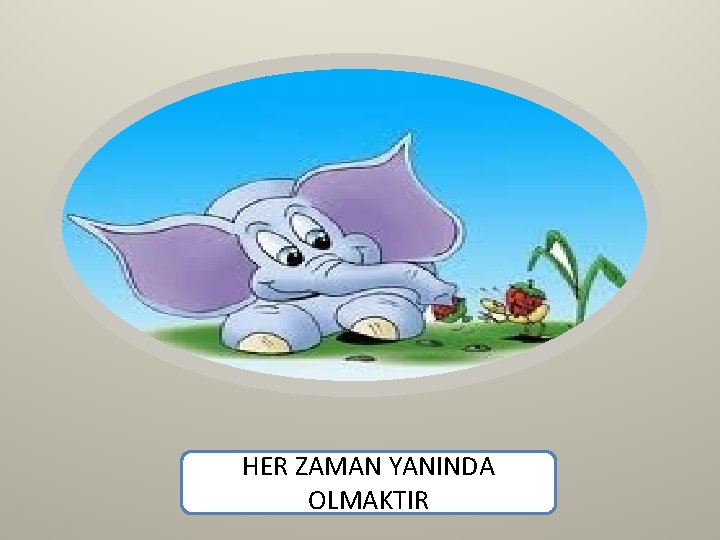 HER ZAMAN YANINDA OLMAKTIR 