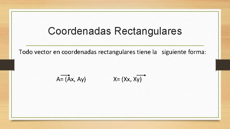 Coordenadas Rectangulares Todo vector en coordenadas rectangulares tiene la siguiente forma: A= (Ax, Ay)