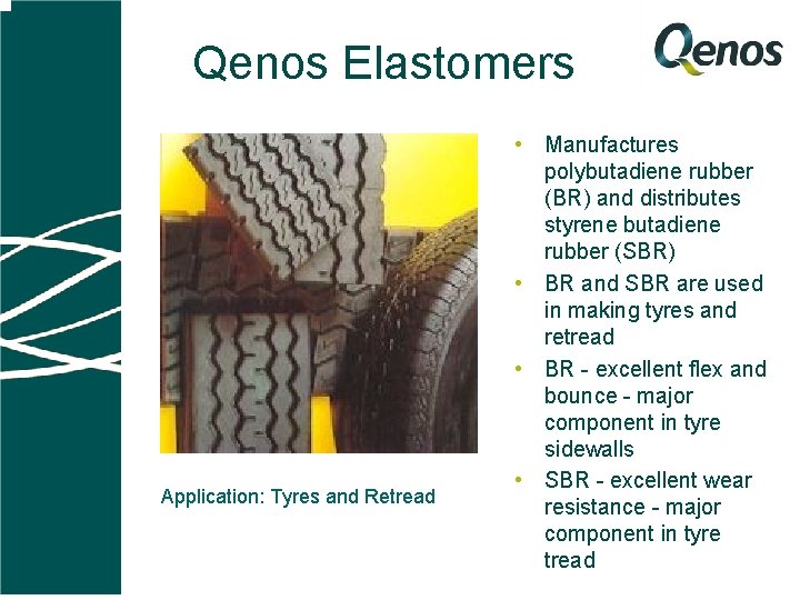 Qenos Elastomers Application: Tyres and Retread • Manufactures polybutadiene rubber (BR) and distributes styrene
