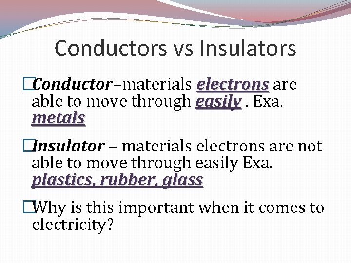 Conductors vs Insulators �Conductor–materials electrons are able to move through easily. Exa. metals �Insulator