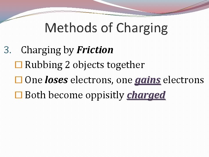 Methods of Charging 3. Charging by Friction � Rubbing 2 objects together � One
