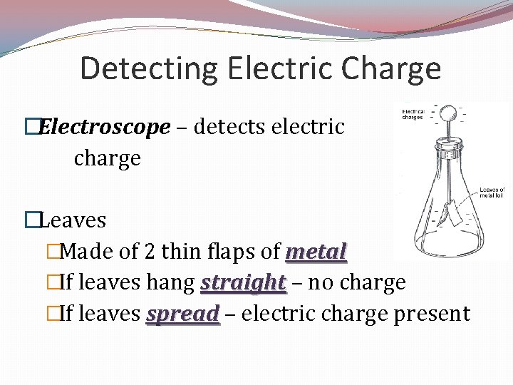 Detecting Electric Charge �Electroscope – detects electric charge �Leaves �Made of 2 thin flaps
