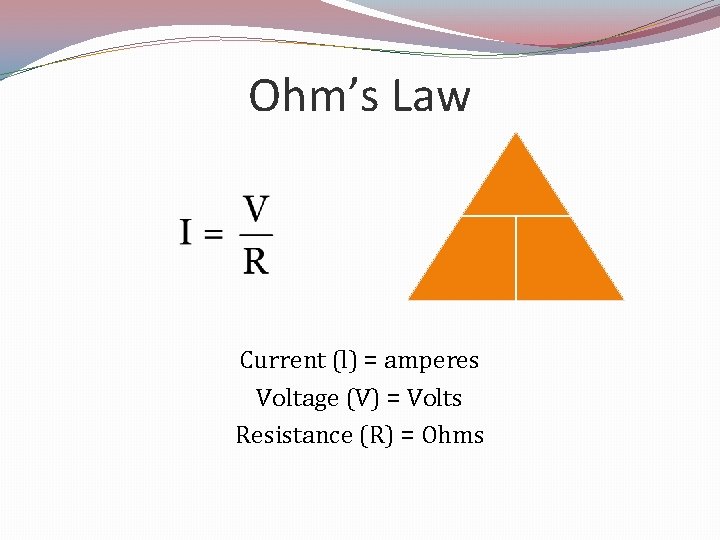 Ohm’s Law Current (l) = amperes Voltage (V) = Volts Resistance (R) = Ohms
