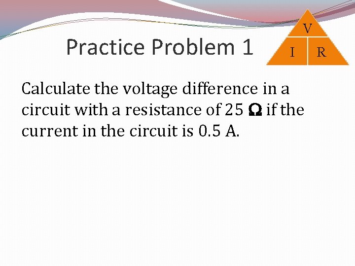 Practice Problem 1 V I Calculate the voltage difference in a circuit with a