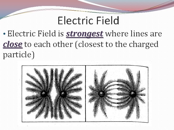 Electric Field • Electric Field is strongest where lines are close to each other