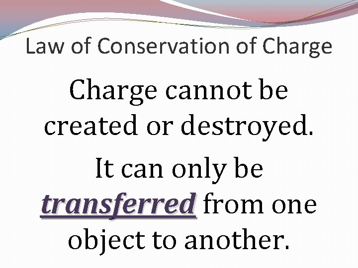 Law of Conservation of Charge cannot be created or destroyed. It can only be