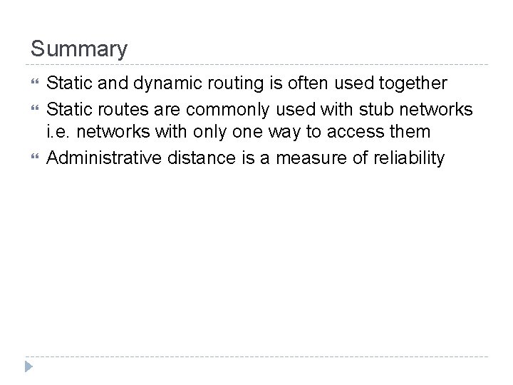 Summary Static and dynamic routing is often used together Static routes are commonly used