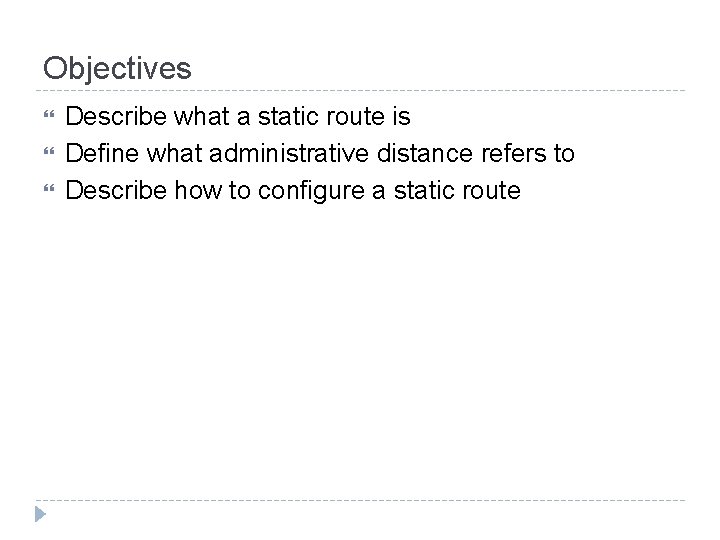 Objectives Describe what a static route is Define what administrative distance refers to Describe