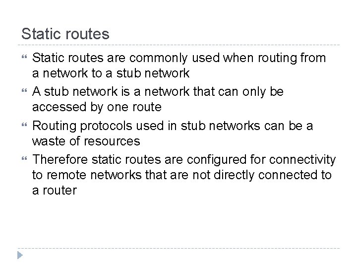 Static routes Static routes are commonly used when routing from a network to a